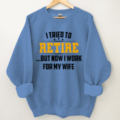 Lofaris I Tried To Retire But Now Work For My Wife Sweatshirt