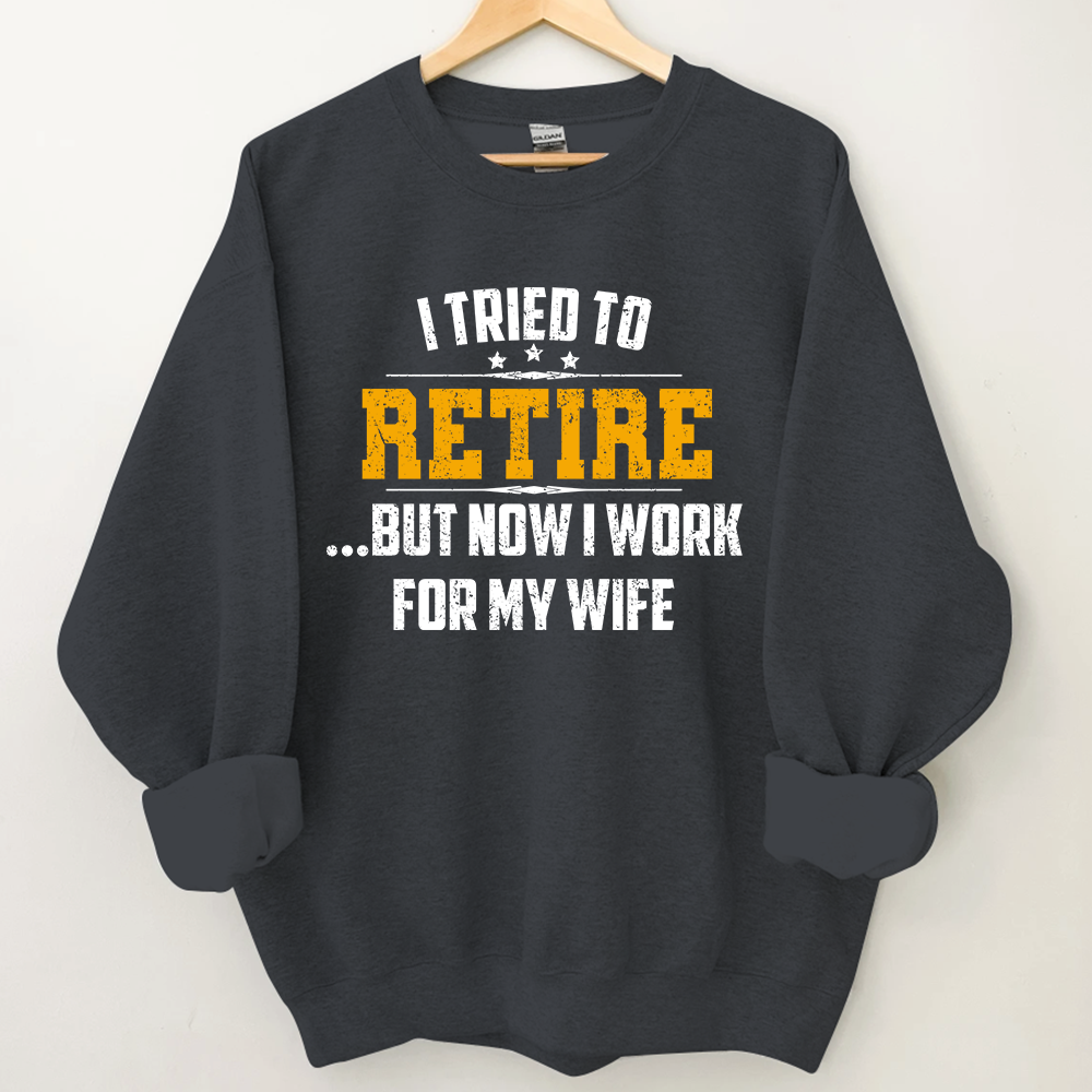Lofaris I Tried To Retire But Now Work For My Wife Sweatshirt
