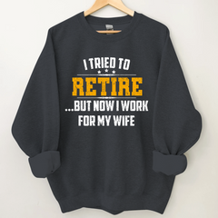 Lofaris I Tried To Retire But Now Work For My Wife Sweatshirt